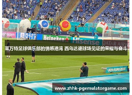 莱万特足球俱乐部的情感港湾 西乌达德球场见证的荣耀与奋斗