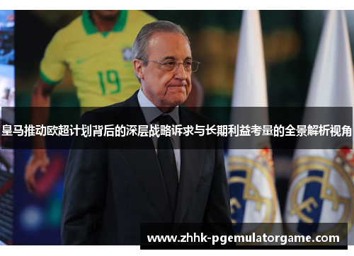 皇马推动欧超计划背后的深层战略诉求与长期利益考量的全景解析视角