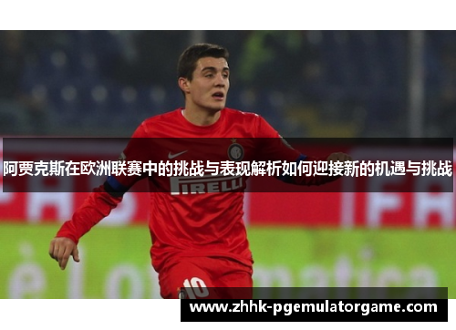 阿贾克斯在欧洲联赛中的挑战与表现解析如何迎接新的机遇与挑战