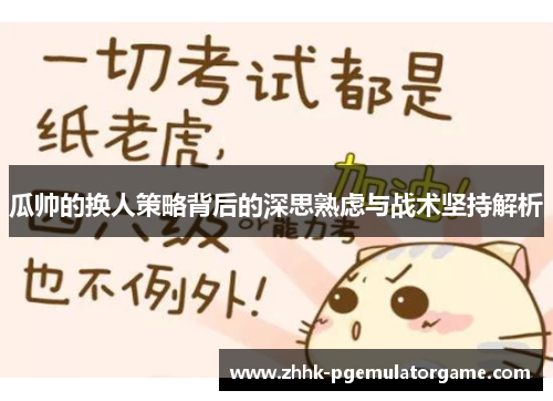 瓜帅的换人策略背后的深思熟虑与战术坚持解析