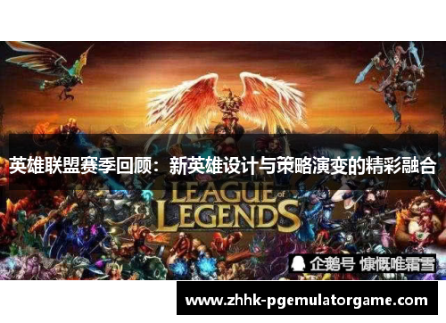英雄联盟赛季回顾：新英雄设计与策略演变的精彩融合