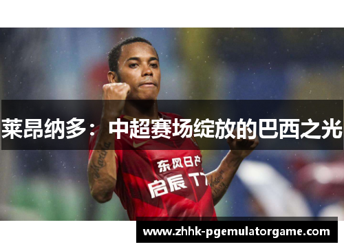 莱昂纳多:中超赛场绽放的巴西之光 莱昂纳多:中超赛场绽放的巴西之光